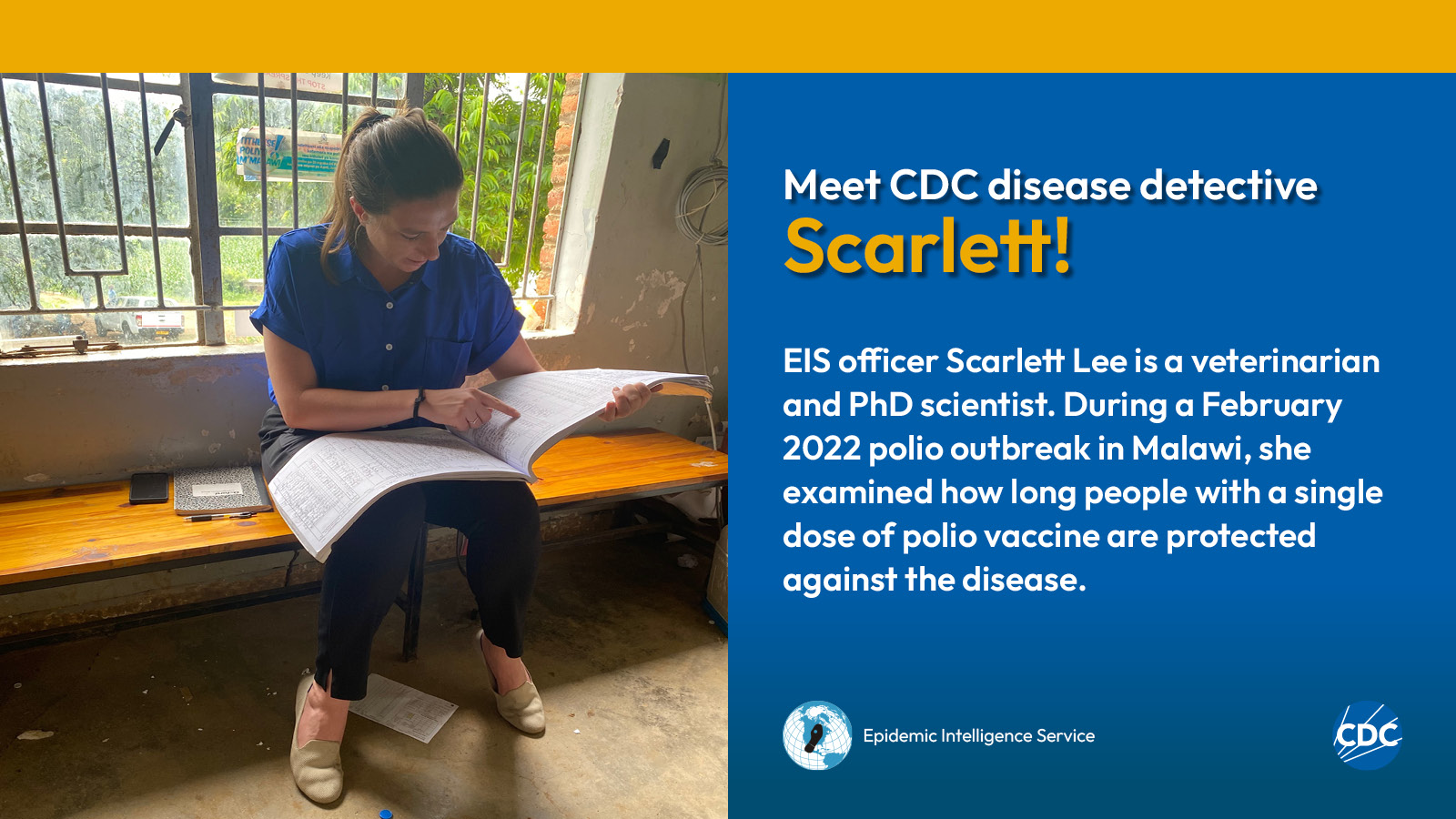 A woman sitting down while looking at paperwork. Text reads: Meet CDC disease detective Scarlett! EIS officer Scarlett Lee is a veterinarian and PhD scientist. During a February 2022 polio outbreak in Malawi, she examined how long people with a single dose of polio vaccine are protected against the disease. Image includes CDC and EIS logos.
