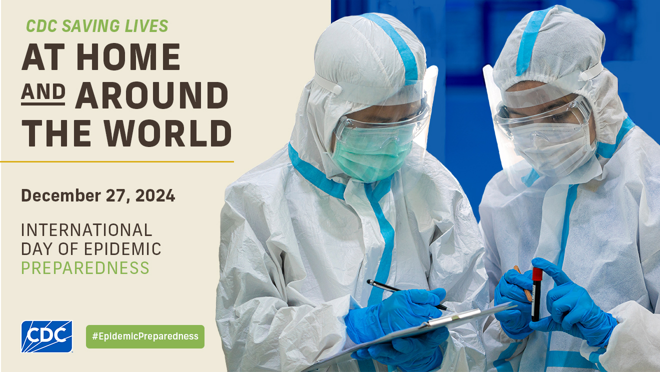 International Day of Epidemic Preparedness - Banner CDC: Saving Lives at Home and Around the World. December 27, 2024. International Day of Epidemic Preparedness. Two lab workers in PPE.